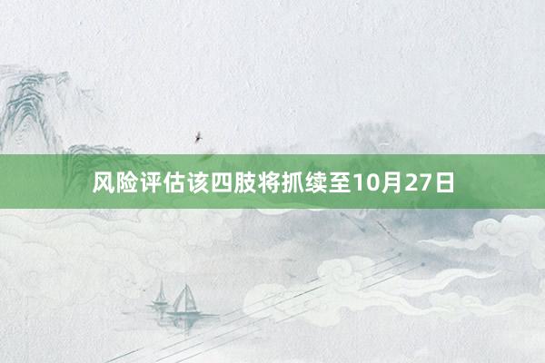 风险评估该四肢将抓续至10月27日