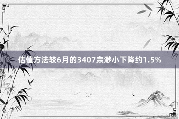 估值方法较6月的3407宗渺小下降约1.5%