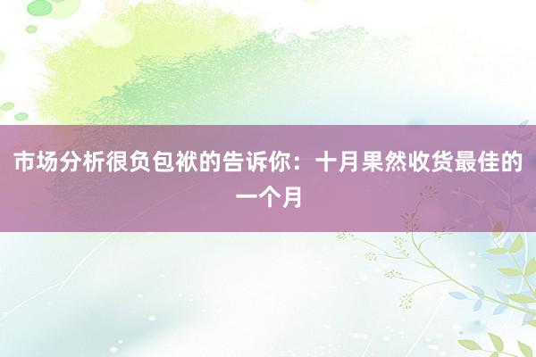 市场分析很负包袱的告诉你：十月果然收货最佳的一个月