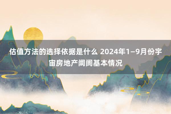 估值方法的选择依据是什么 2024年1—9月份宇宙房地产阛阓基本情况