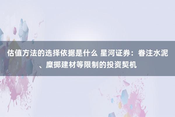 估值方法的选择依据是什么 星河证券：眷注水泥、糜掷建材等限制的投资契机