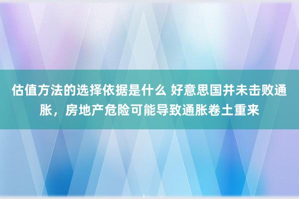 估值方法的选择依据是什么 好意思国并未击败通胀，房地产危险可能导致通胀卷土重来