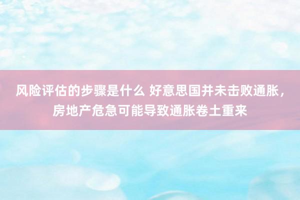 风险评估的步骤是什么 好意思国并未击败通胀，房地产危急可能导致通胀卷土重来