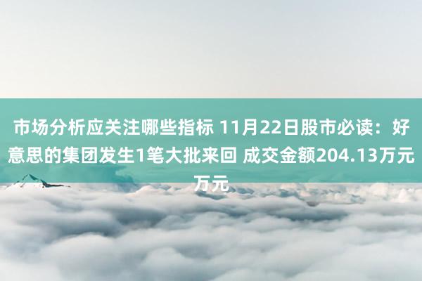 市场分析应关注哪些指标 11月22日股市必读：好意思的集团发生1笔大批来回 成交金额204.13万元