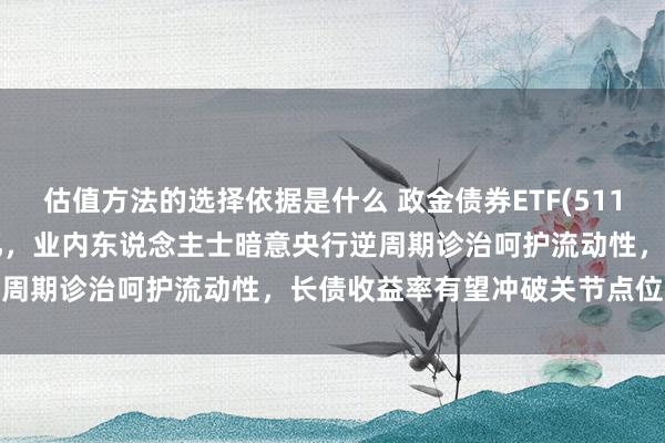 估值方法的选择依据是什么 政金债券ETF(511520)近6日净流入超20亿，业内东说念主士暗意央行逆周期诊治呵护流动性，长债收益率有望冲破关节点位改革低