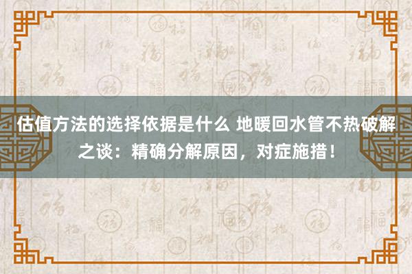 估值方法的选择依据是什么 地暖回水管不热破解之谈：精确分解原因，对症施措！