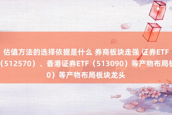 估值方法的选择依据是什么 券商板块走强 证券ETF易方达（512570）、香港证券ETF（513090）等产物布局板块龙头