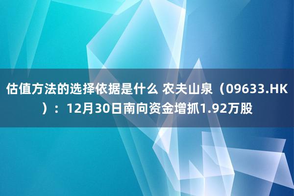 估值方法的选择依据是什么 农夫山泉（09633.HK）：12月30日南向资金增抓1.92万股