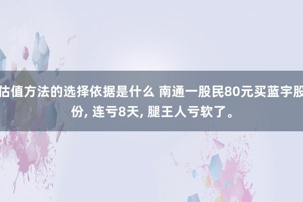 估值方法的选择依据是什么 南通一股民80元买蓝宇股份, 连亏8天, 腿王人亏软了。