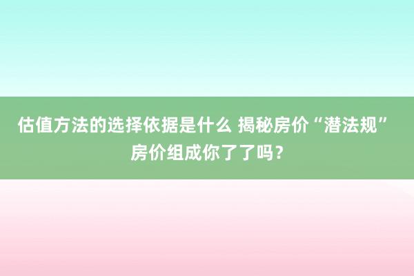 估值方法的选择依据是什么 揭秘房价“潜法规” 房价组成你了了吗？