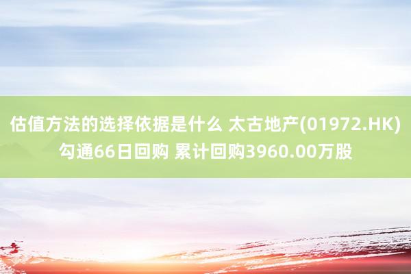 估值方法的选择依据是什么 太古地产(01972.HK)勾通66日回购 累计回购3960.00万股