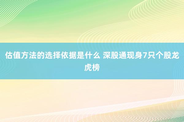 估值方法的选择依据是什么 深股通现身7只个股龙虎榜