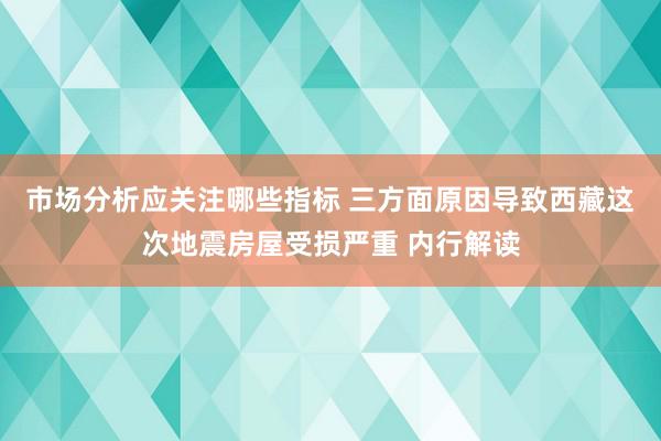 市场分析应关注哪些指标 三方面原因导致西藏这次地震房屋受损严重 内行解读