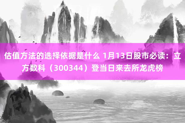 估值方法的选择依据是什么 1月13日股市必读：立方数科（300344）登当日来去所龙虎榜