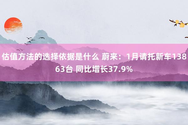 估值方法的选择依据是什么 蔚来：1月请托新车13863台 同比增长37.9%