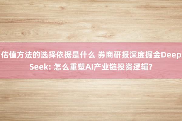 估值方法的选择依据是什么 券商研报深度掘金DeepSeek: 怎么重塑AI产业链投资逻辑?