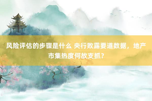 风险评估的步骤是什么 央行败露要道数据，地产市集热度何故支抓？