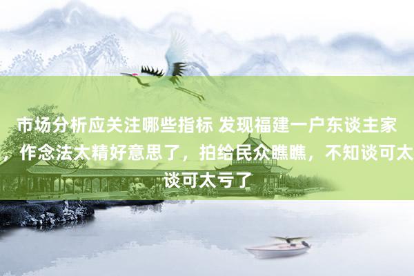 市场分析应关注哪些指标 发现福建一户东谈主家晾衣，作念法太精好意思了，拍给民众瞧瞧，不知谈可太亏了