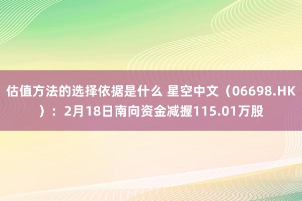 估值方法的选择依据是什么 星空中文（06698.HK）：2月18日南向资金减握115.01万股