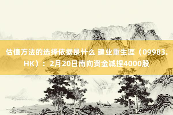 估值方法的选择依据是什么 建业重生涯（09983.HK）：2月20日南向资金减捏4000股