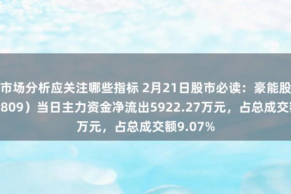 市场分析应关注哪些指标 2月21日股市必读：豪能股份（603809）当日主力资金净流出5922.27万元，占总成交额9.07%