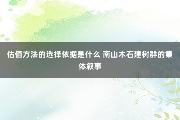 估值方法的选择依据是什么 南山木石建树群的集体叙事