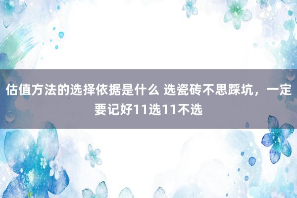 估值方法的选择依据是什么 选瓷砖不思踩坑，一定要记好11选11不选