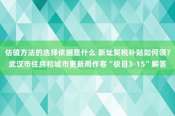 估值方法的选择依据是什么 新址契税补贴如何领？武汉市住房和城市更新局作客“极目3·15”解答