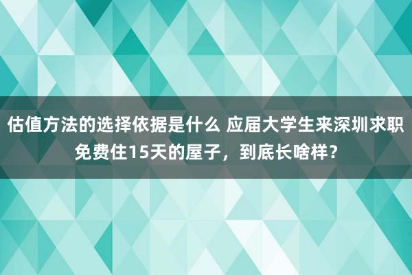 估值方法的选择依据是什么 应届大学生来深圳求职免费住15天的屋子，到底长啥样？