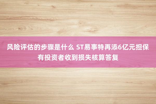 风险评估的步骤是什么 ST易事特再添6亿元担保有投资者收到损失核算答复