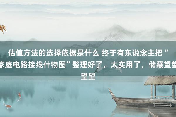 估值方法的选择依据是什么 终于有东说念主把“家庭电路接线什物图”整理好了，太实用了，储藏望望