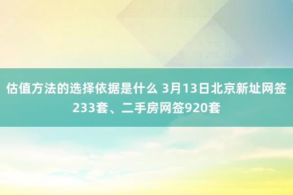 估值方法的选择依据是什么 3月13日北京新址网签233套、二手房网签920套